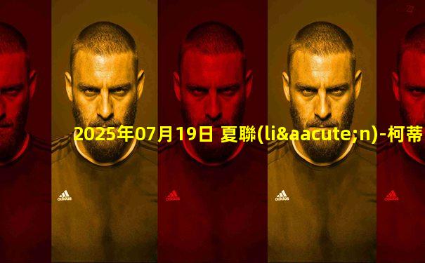 2025年07月19日 夏聯(lián)-柯蒂斯-瓊斯22+8 布朗尼缺陣 斯威德17+6 掘金大勝湖人
